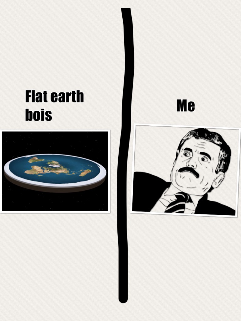 Me vs flat earth boisss