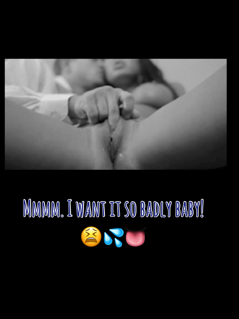 Mmmm. I want it so badly baby! 😫💦👅