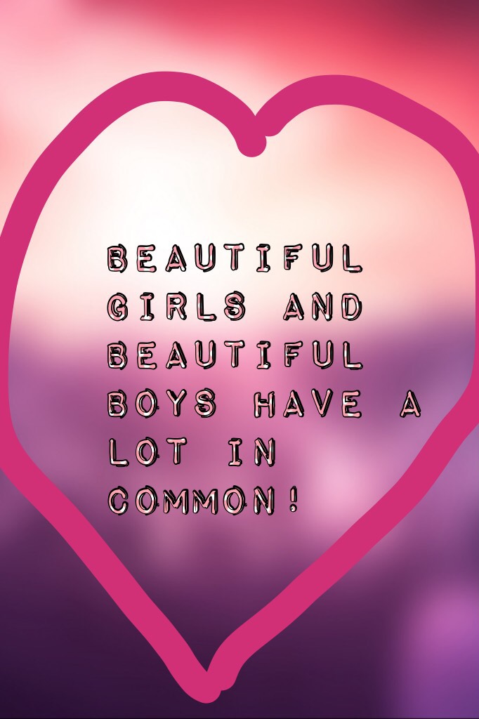 Beautiful girls and beautiful boys have a lot in common!