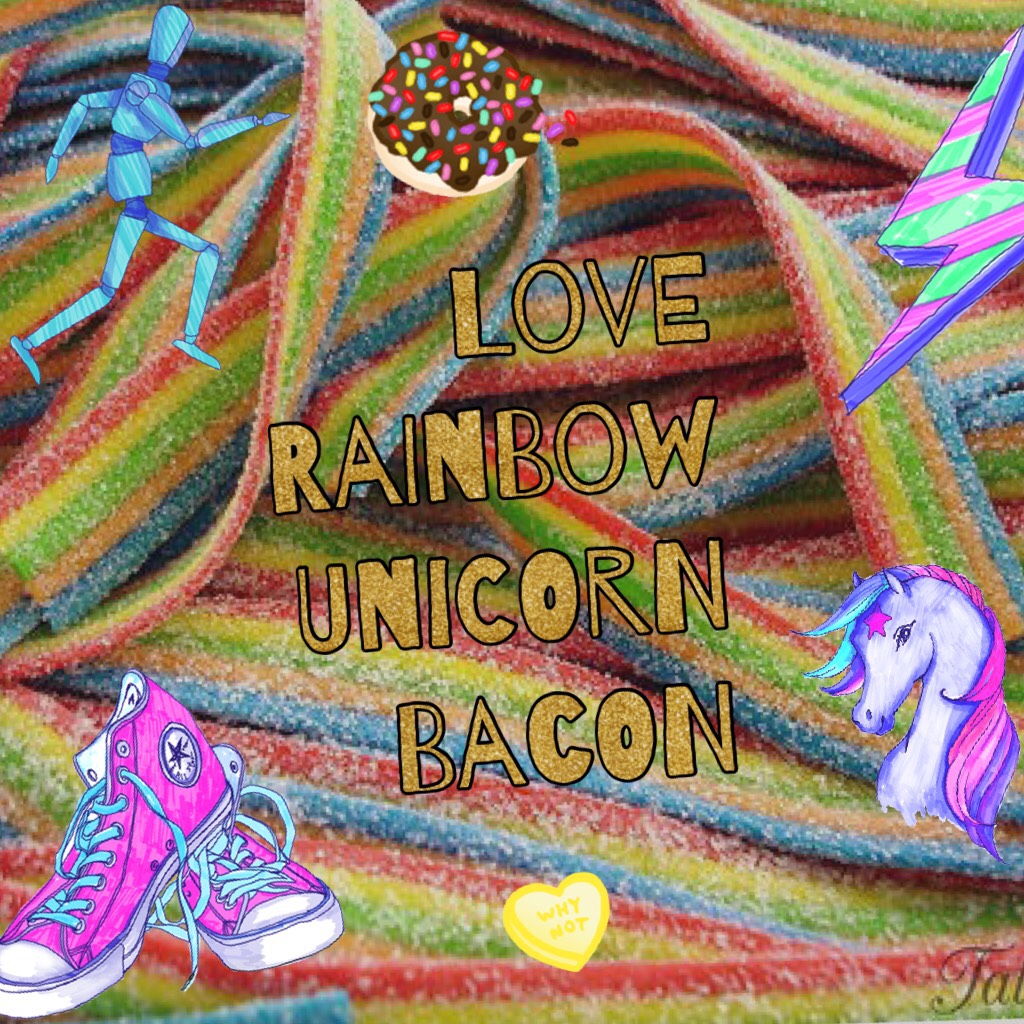 Love rainbow 
Unicorn 
Bacon