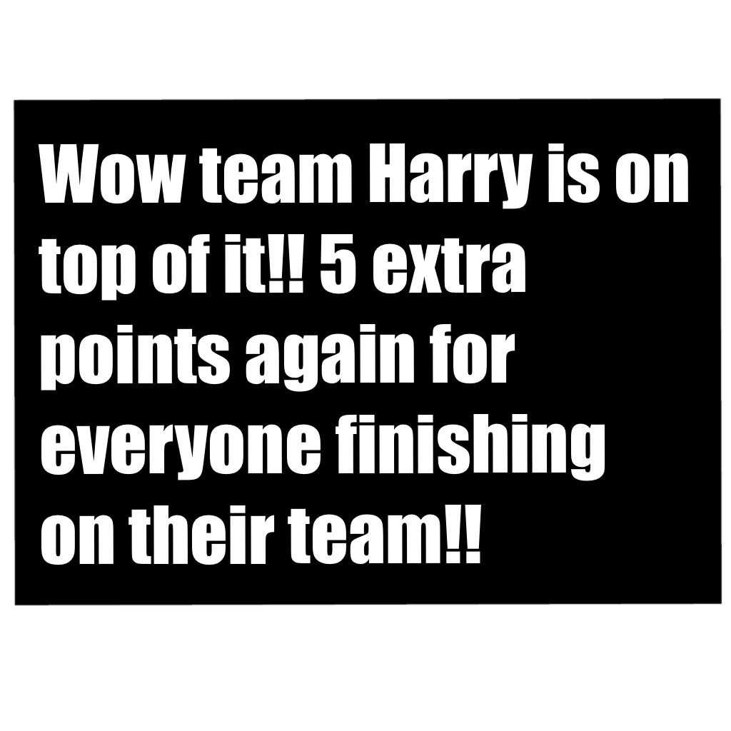 Wow team Harry is on top of it!! 5 extra points again for everyone finishing on their team!!
