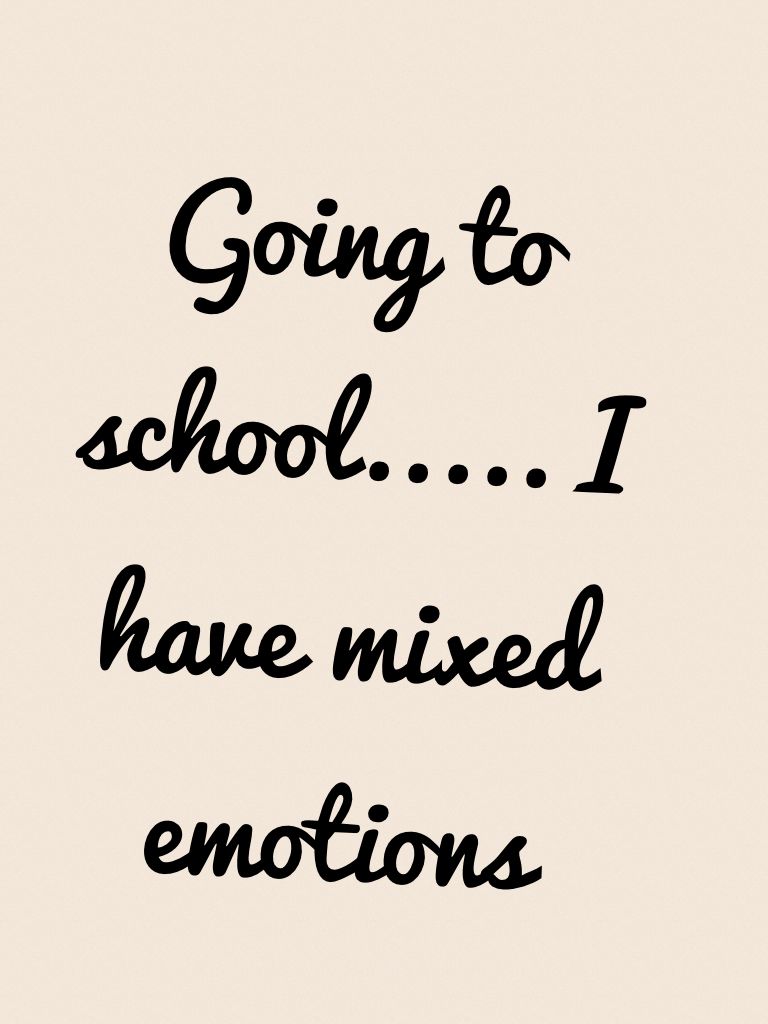Going to school..... I have mixed emotions