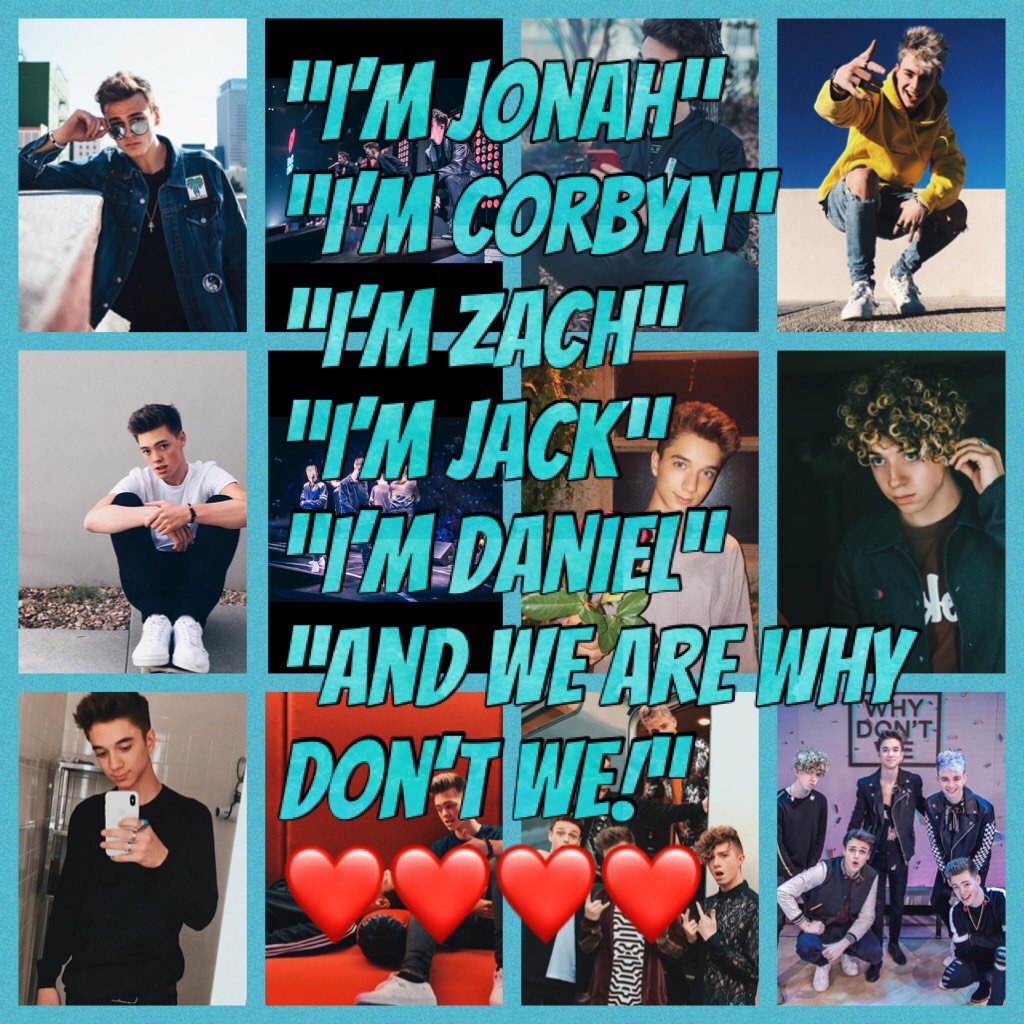 “I’m Jonah”
“I’m Corbyn”
“I’m Zach” 
“I’m Jack” 
“I’m Daniel”
“And we are why don’t we!”
❤️❤️❤️❤️