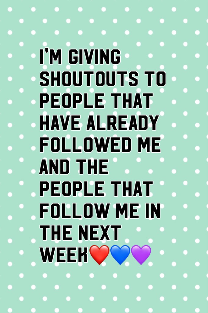 I'm giving shoutouts to people that have already followed me and the people that follow me in the next week❤️💙💜
