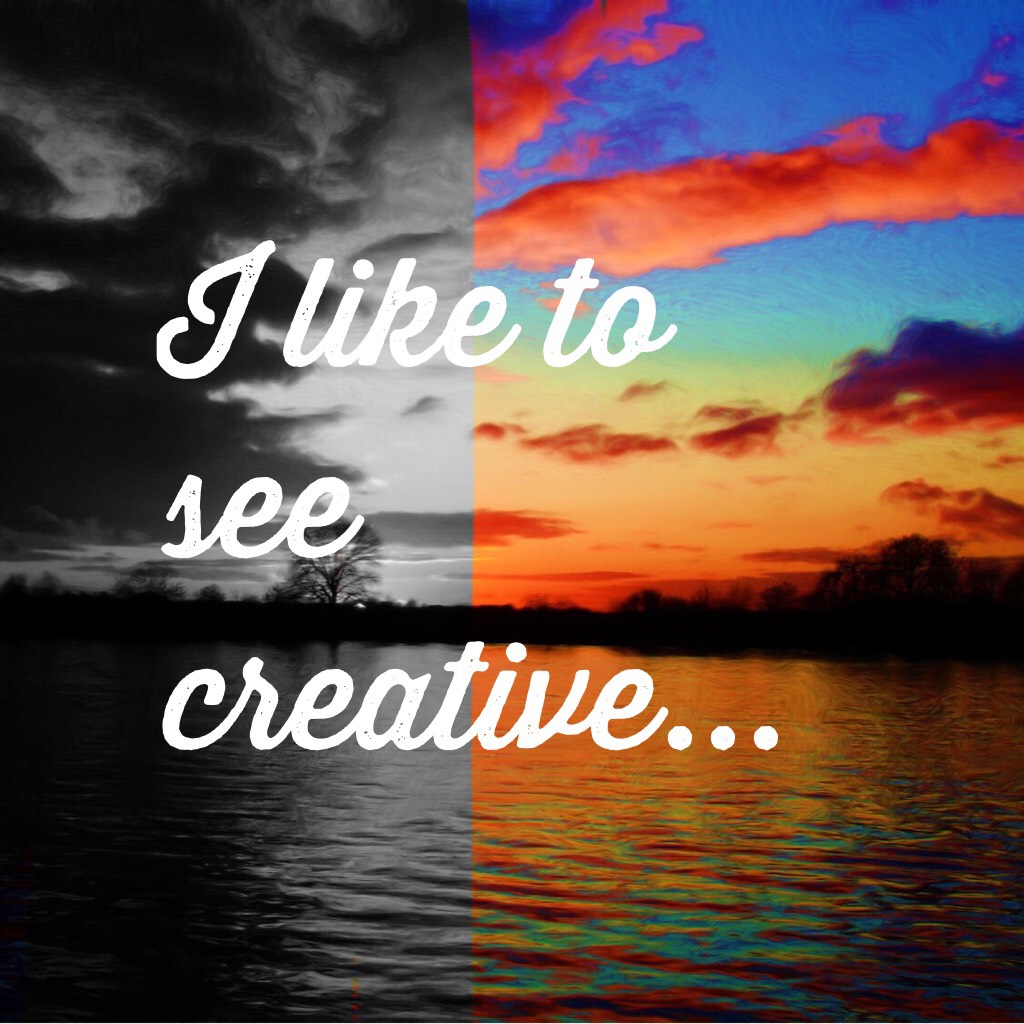I like to see creative...every single day. 😊