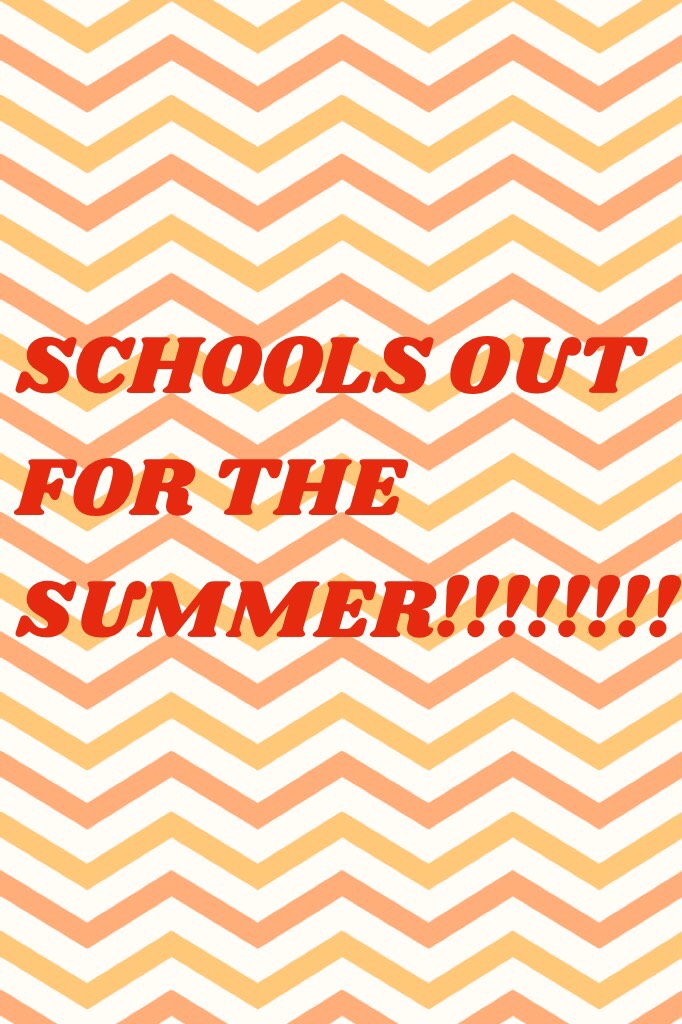 SCHOOLS OUT FOR THE SUMMER!!!!!!!!
Yasssss!!!!