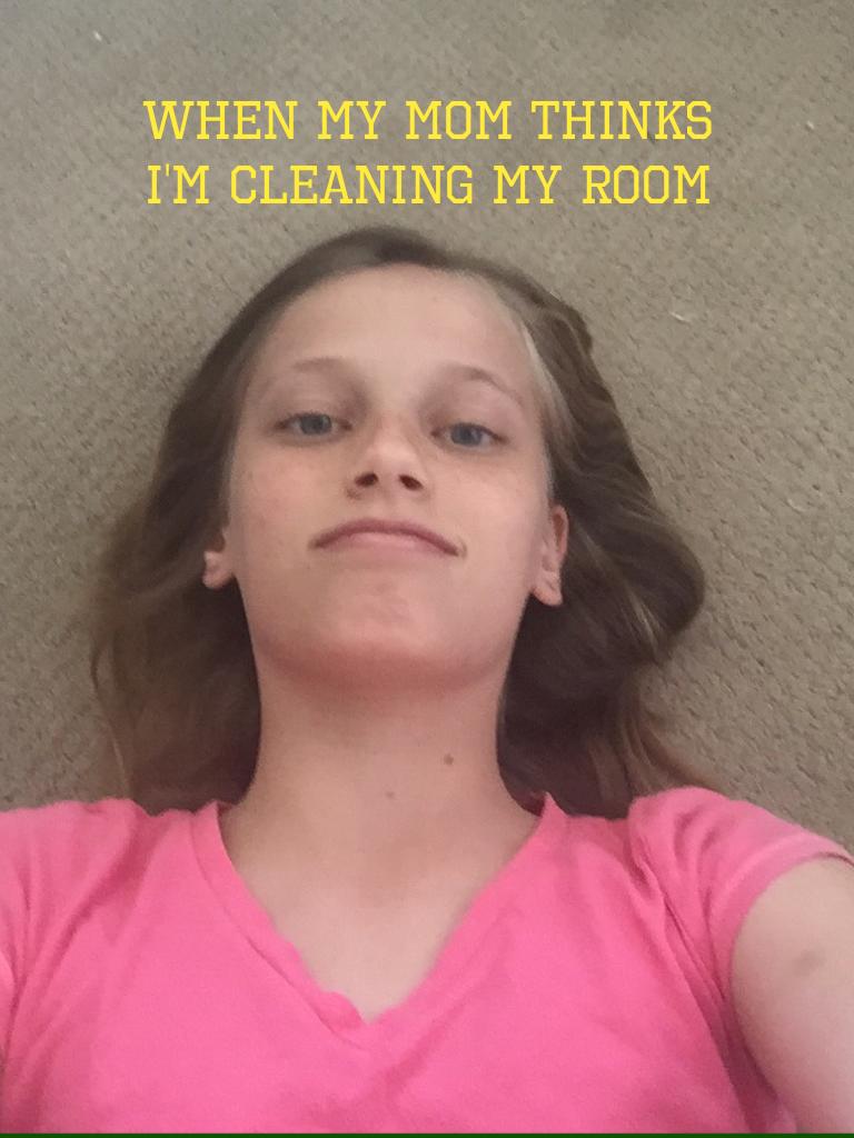 When my mom thinks I am cleaning my room!