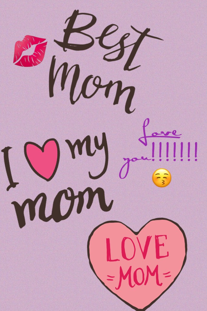 Love you mom!!!!!!!💋😘😚