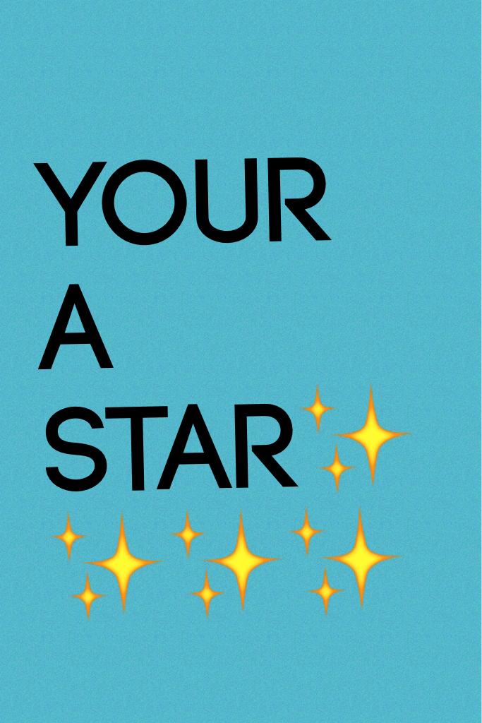 Your 
A 
Star✨✨✨✨
Everyone is a star!!!!!