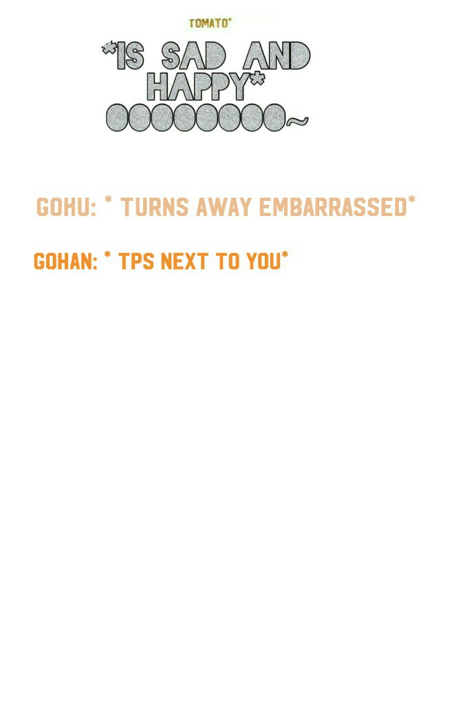 Gohan: * tps next to you* 