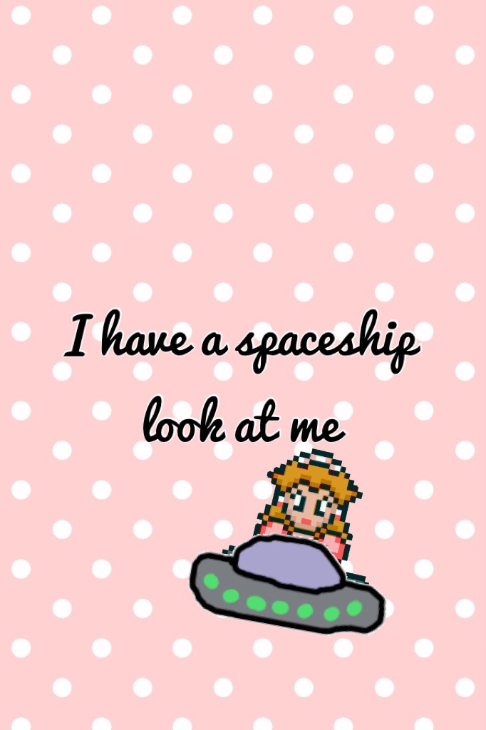 I have a spaceship look at me
