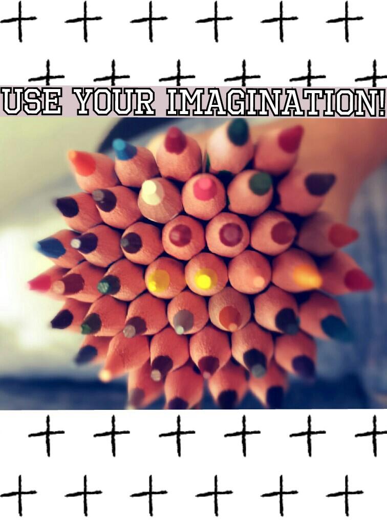 use your imagination!
