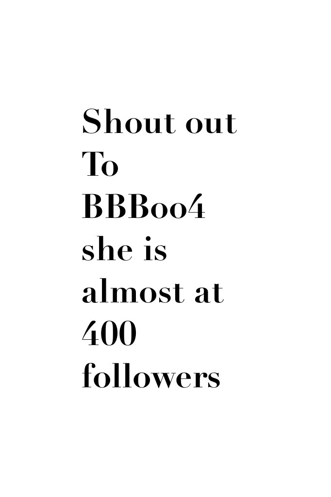 Shout out To BBBoo4 she is almost at 400 followers 