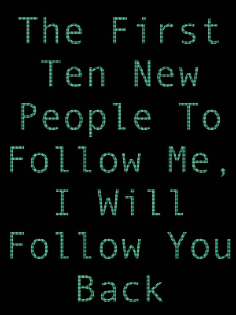 The First Ten New People To Follow Me, I Will Follow You Back