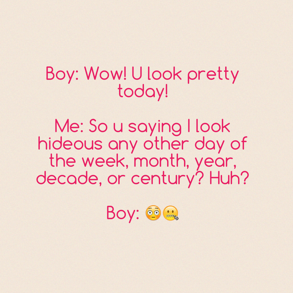 My take on "you look pretty today" 😂😂😂😂😂😂