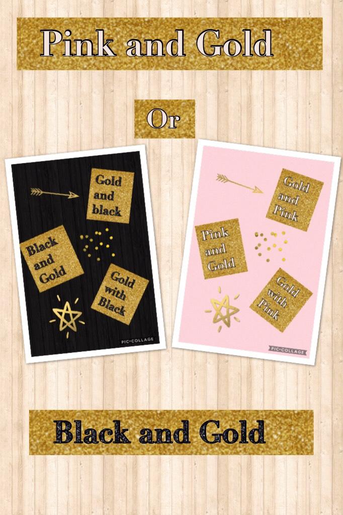 Pink and Gold or Black and Gold 