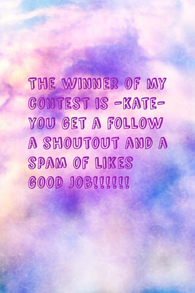 The winner of my contest is -kate- you get a follow a shoutout and a spam of likes  good job!!!!!!