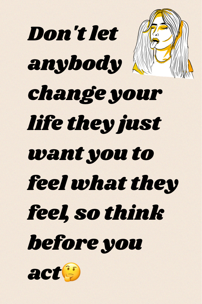 Don't let anybody change your life they just want you to feel what they feel, so think before you act🤔