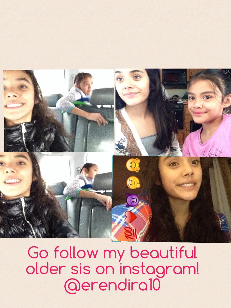 Go follow my beautiful older sis on instagram! @erendira10
I love you guys follow me and like, ill do the same😍🙈💯
