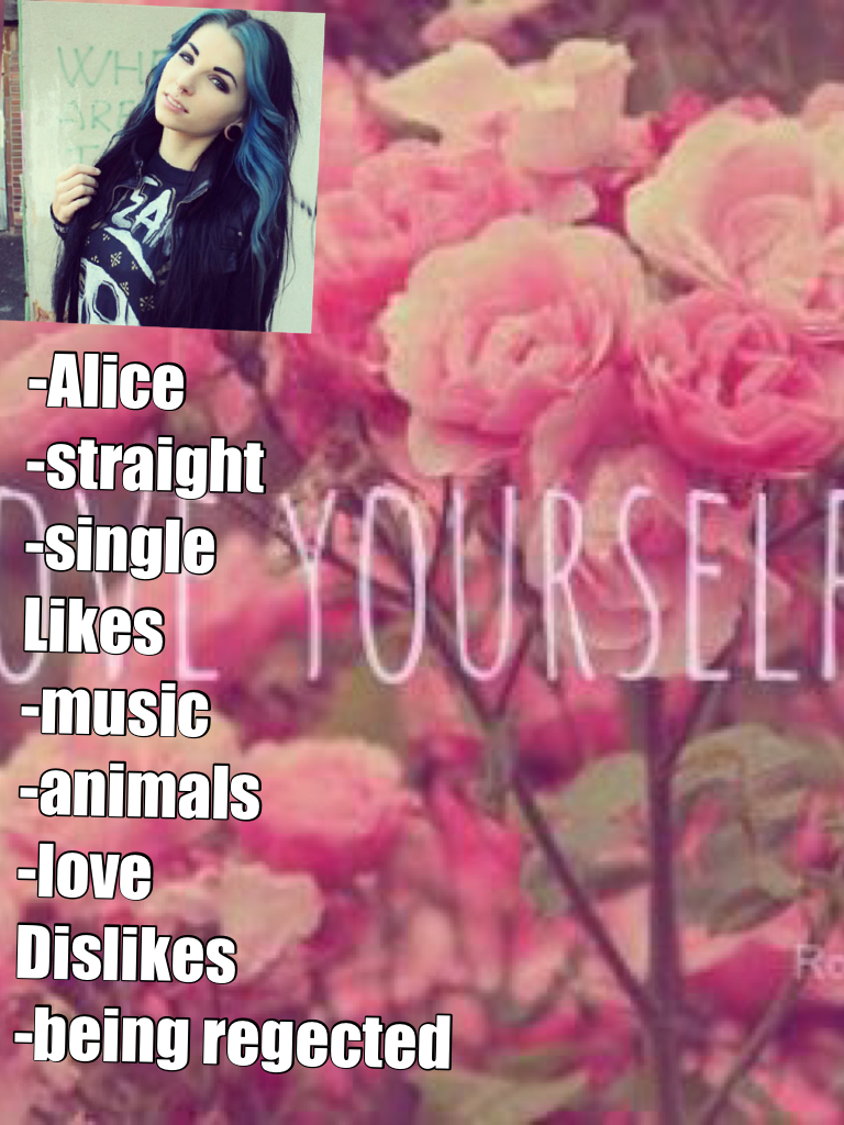 -Alice 
-straight 
-single
Likes
-music 
-animals
-love
Dislikes 
-being rejected 