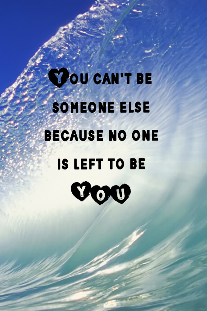 You can't be someone else  because no one is left to be YOU
~stars_and_moons