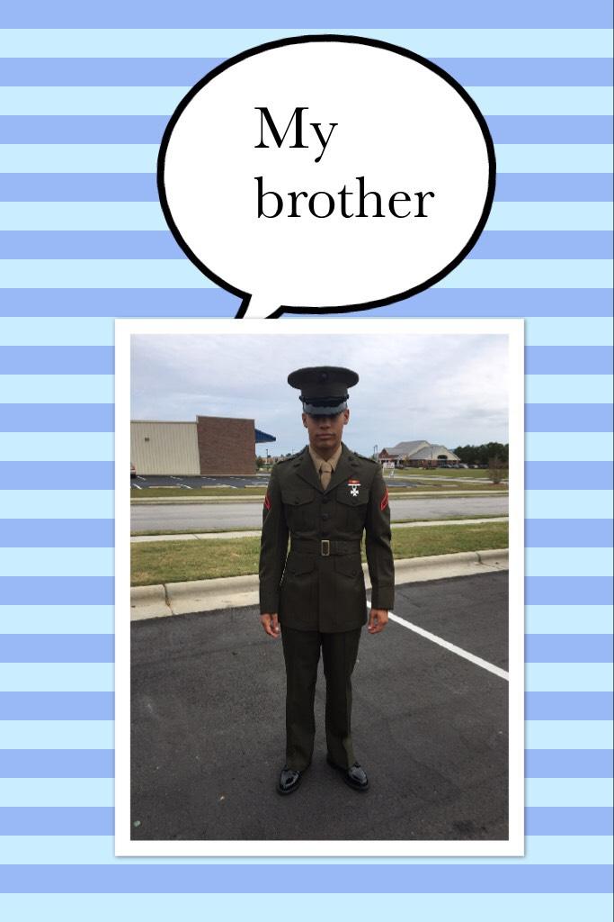 This my brother he is in the Marine's and I appreciate him. 