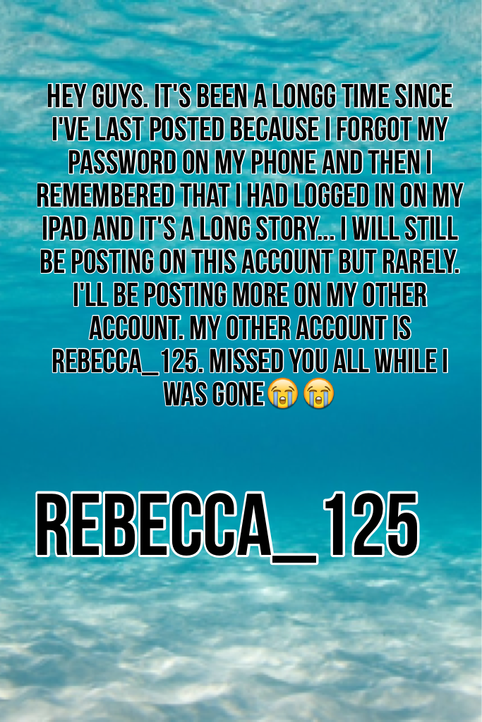 I'm back!!! I missed you guys😭😭 other account is rebecca_125