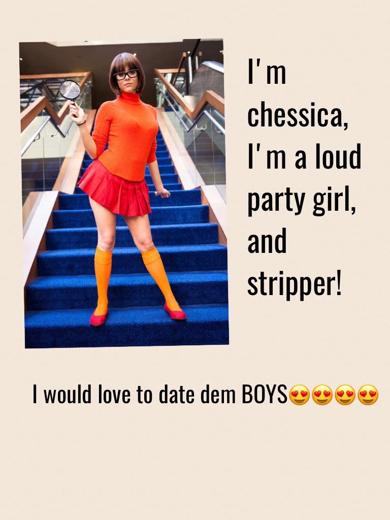 I'm chessica, I'm a loud party girl, and stripper!