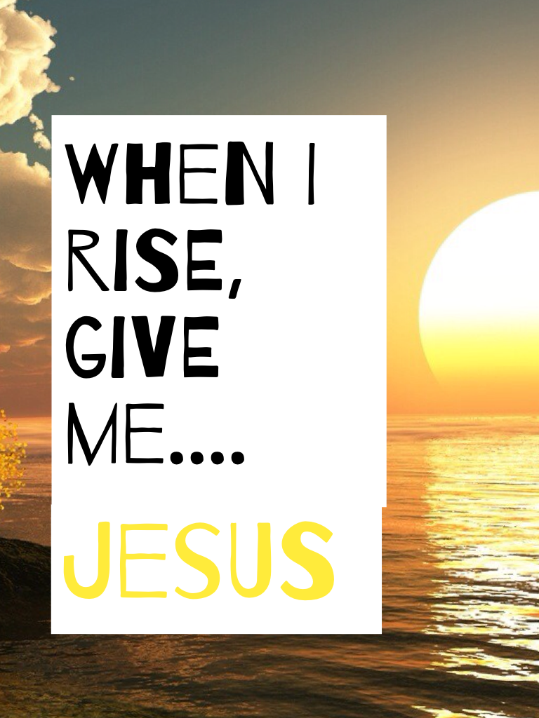 Praise The Lord when you rise!
