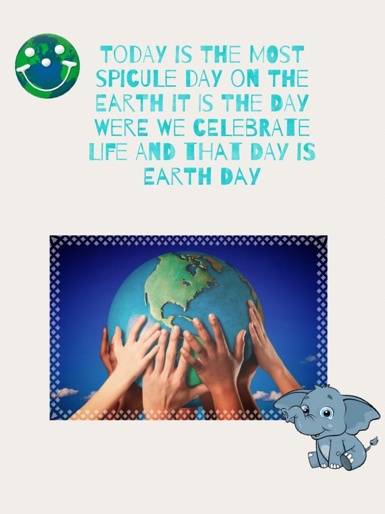 Today is the most spicule day on the earth it is the day were we celebrate life and that day is 
Earth day
