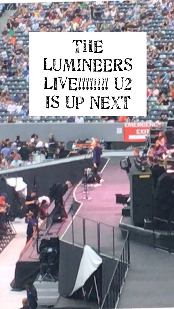 THE LUMINEERS LIVE!!!!!!!! U2 IS UP NEXT