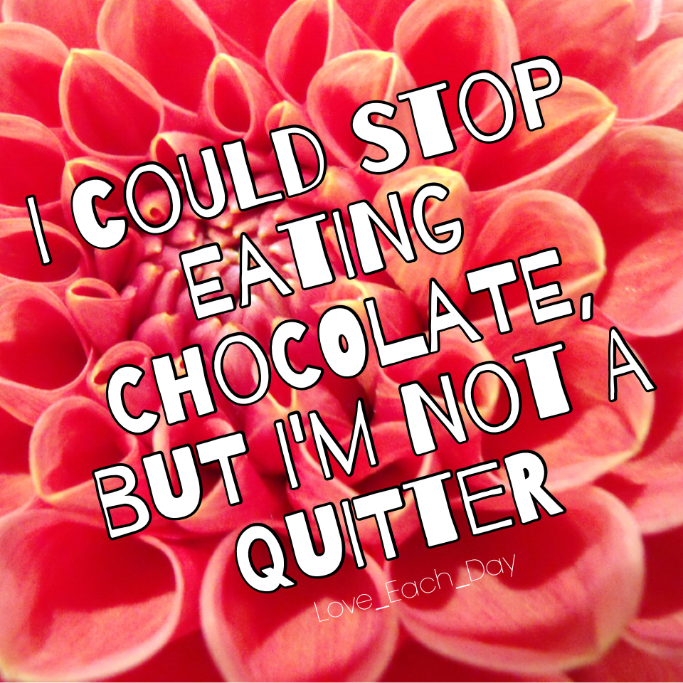 I could stop eating chocolate, but I'm not a quitter😂👍 

I love this quote!