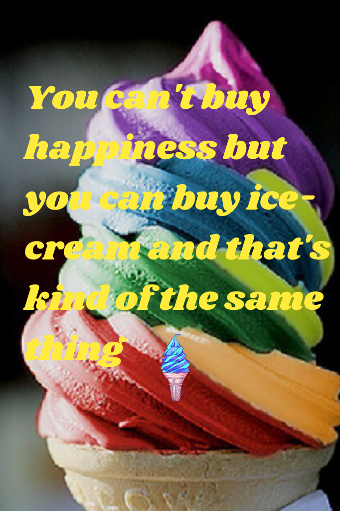 You can't buy happiness but you can buy ice-cream and that's kind of the same thing