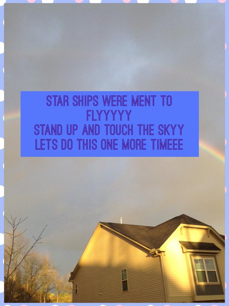 Star ships were ment to flyyyyy
Stand up and touch the skyy 
Lets do this one more timeee
