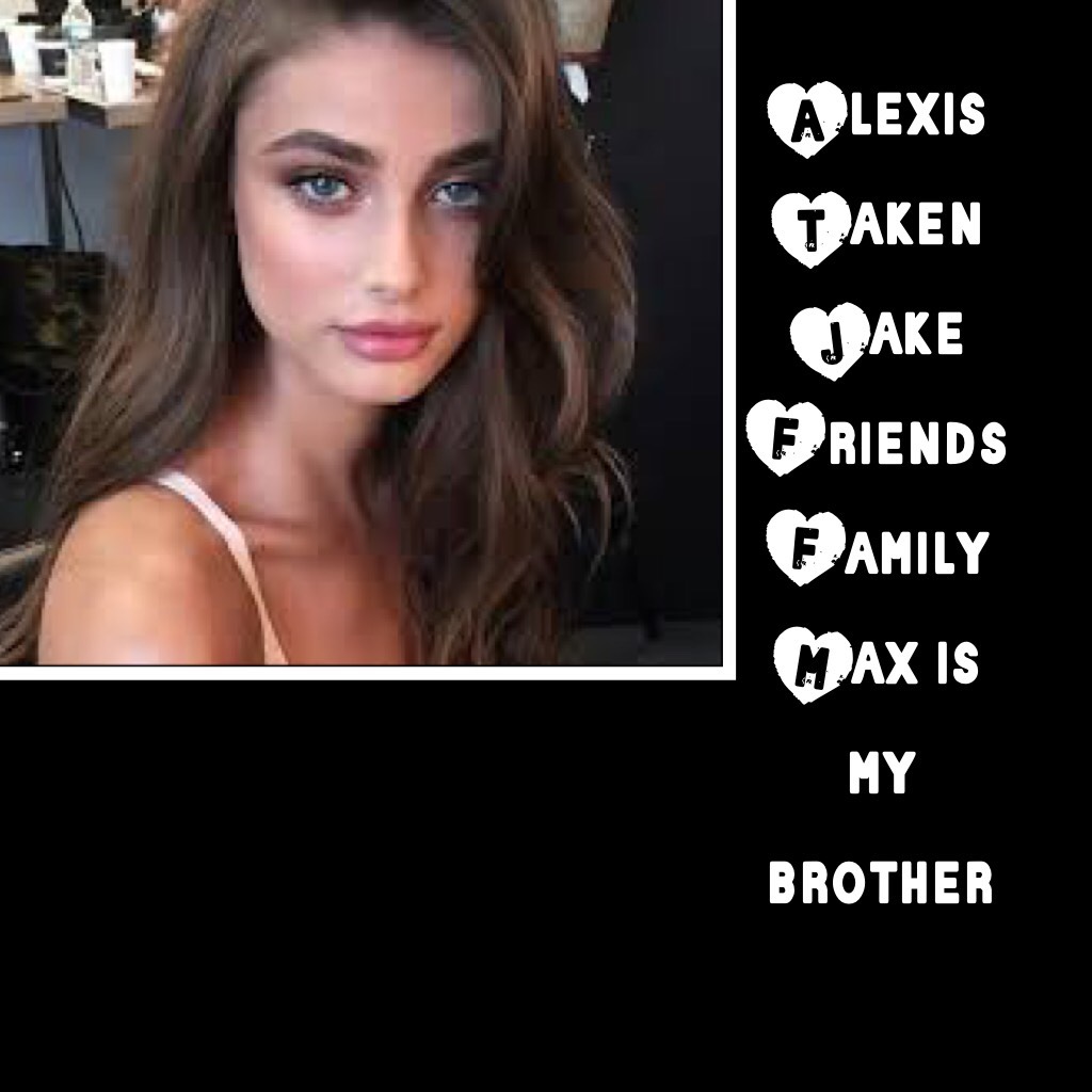Alexis
Taken
Jake
Friends
Family
Max is my brother 