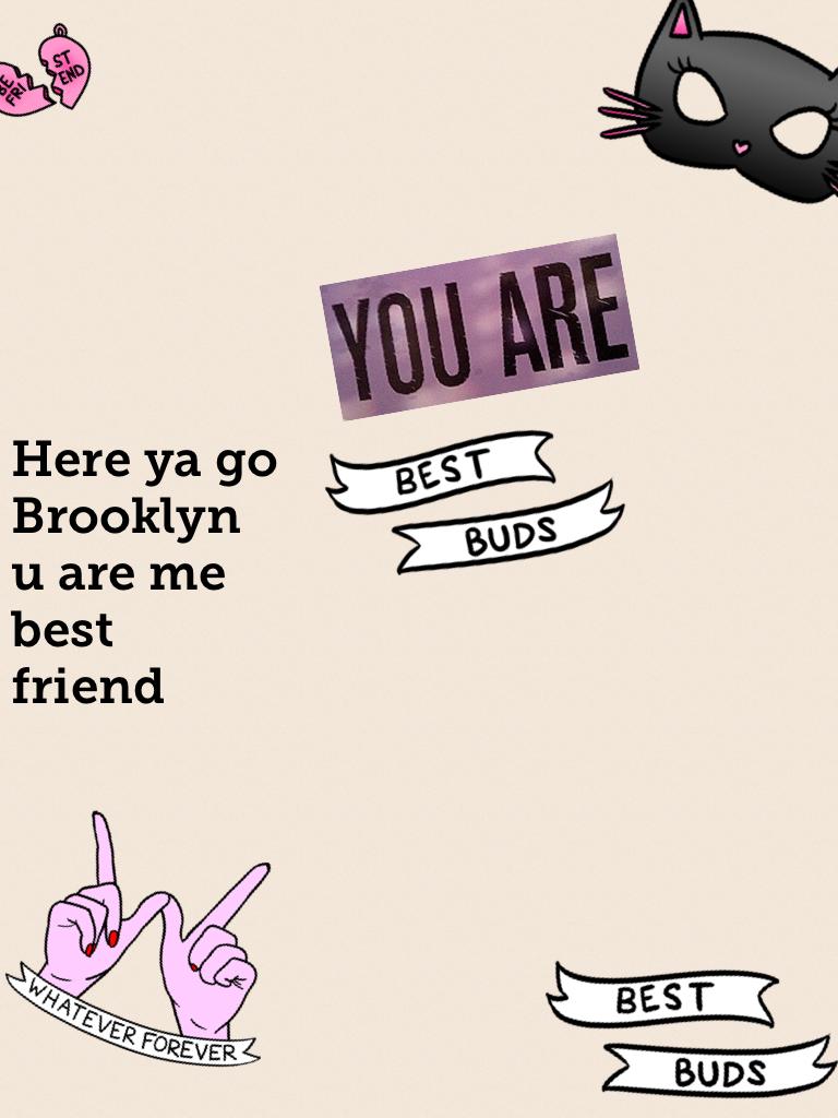 Here ya go Brooklyn u are me best friend 👅