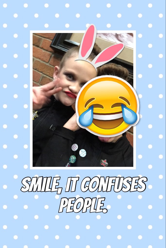Smile, it confuses people.