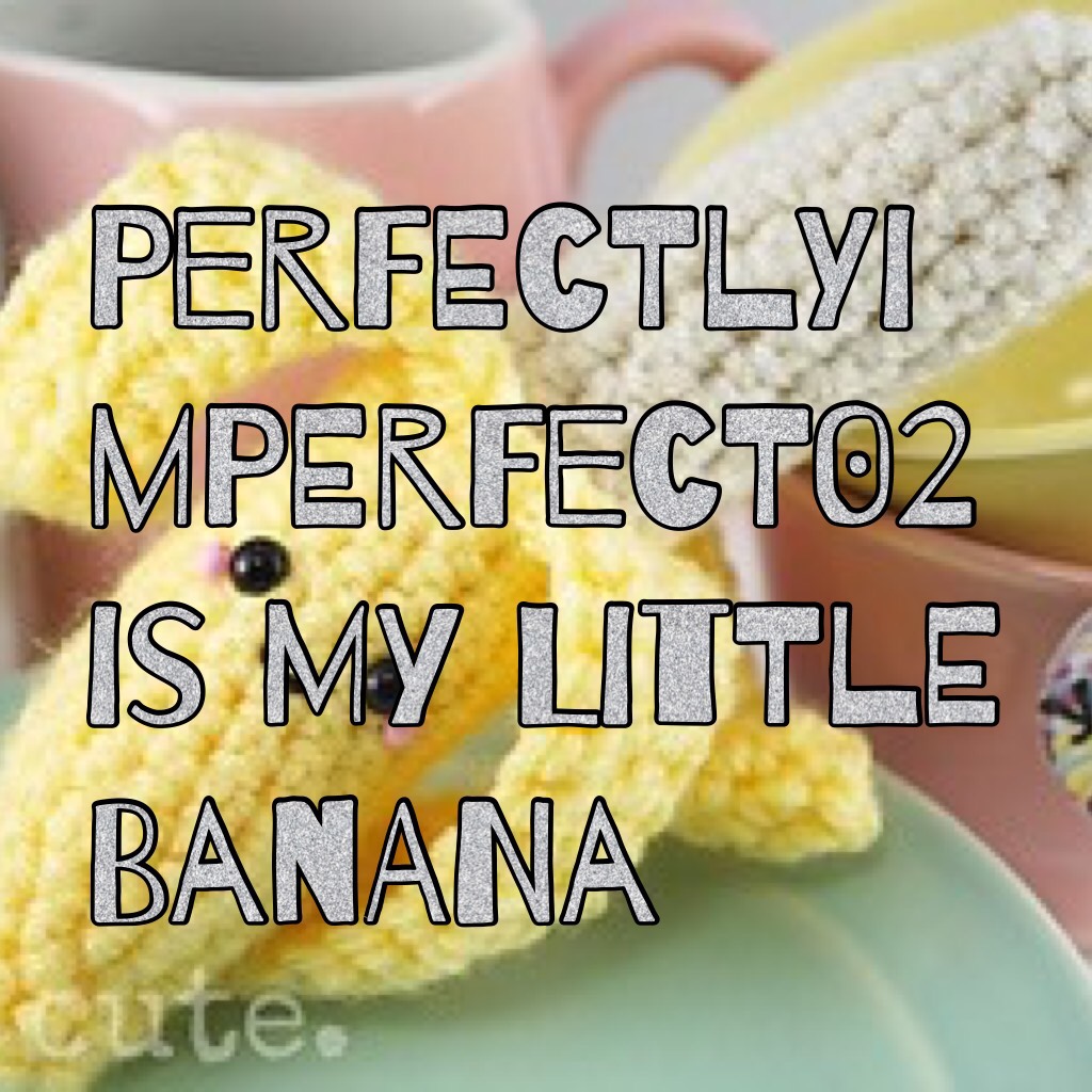 Perfectlyimperfect02 is my little banana