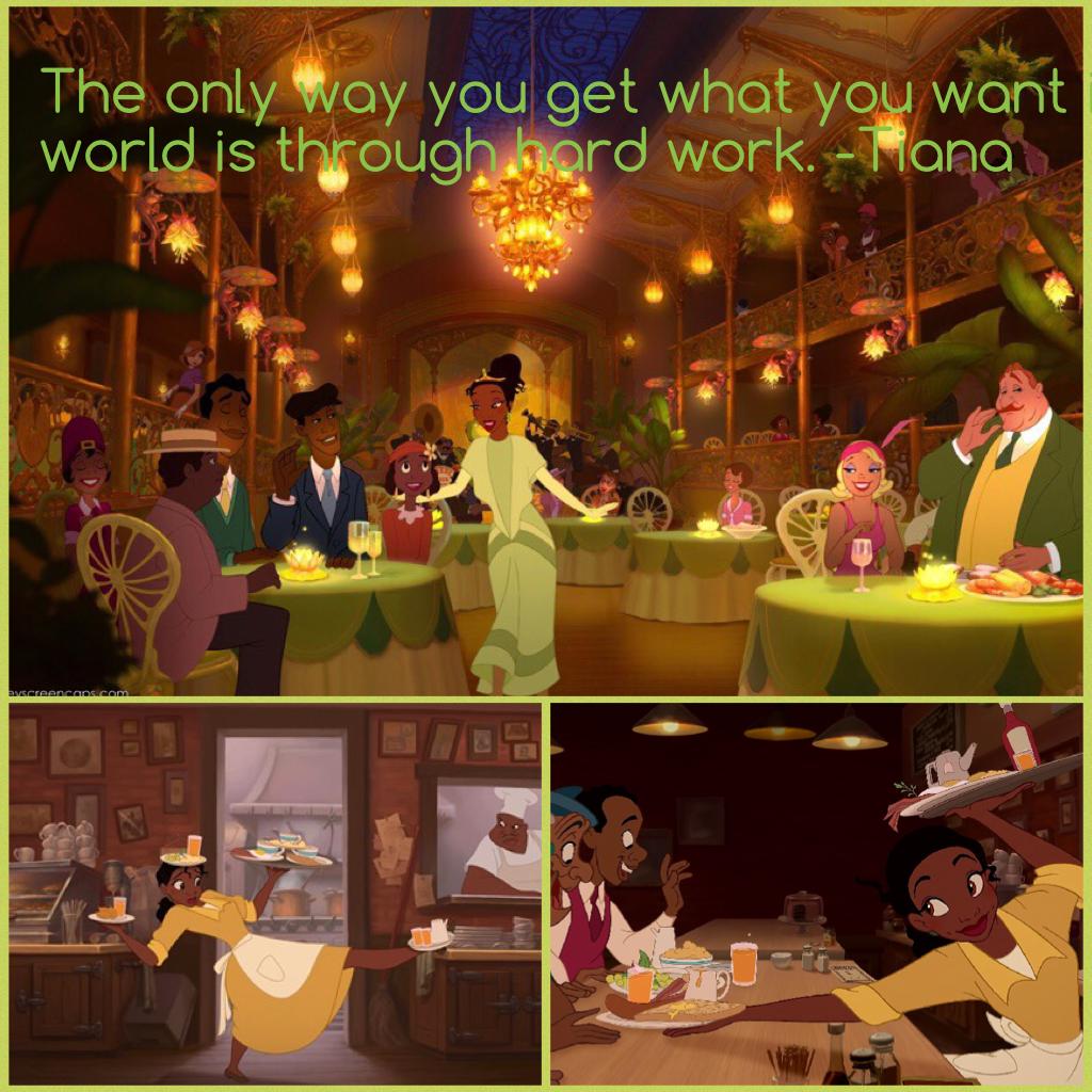 The only way you get what you want in this world is through hard work. -Tiana