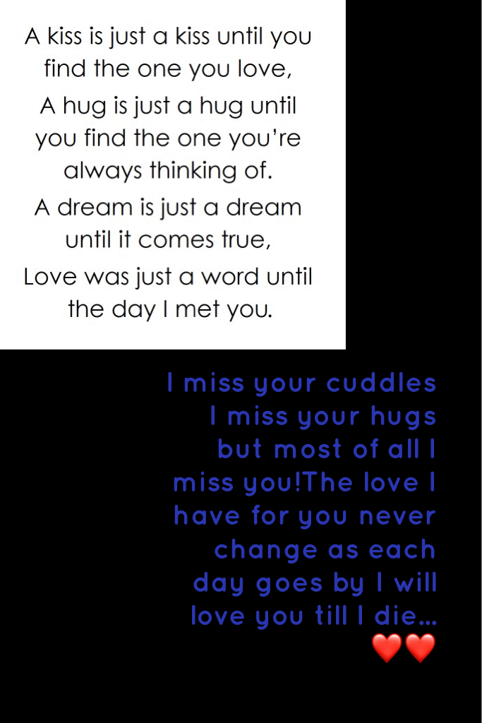 I miss your cuddles I miss your hugs but most of all I miss you!The love I have for you never change as each day goes by I will love you till I die...❤️❤️