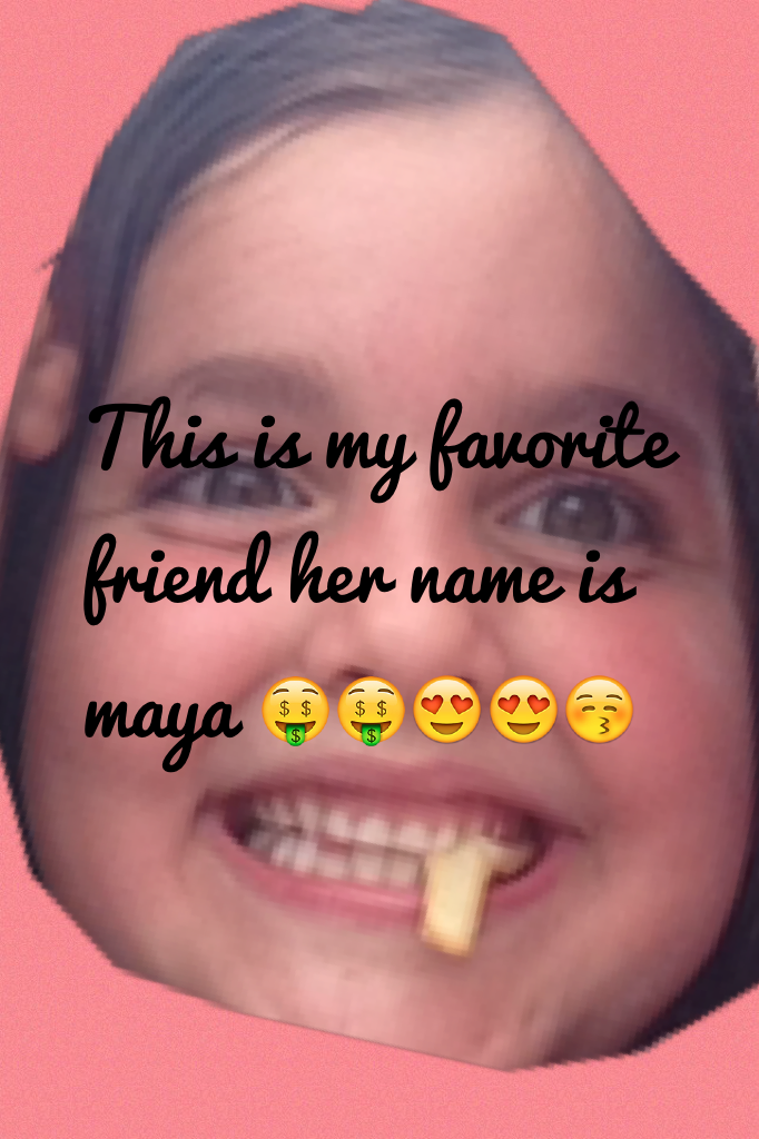 This is my favorite friend her name is maya 🤑🤑😍😍😚