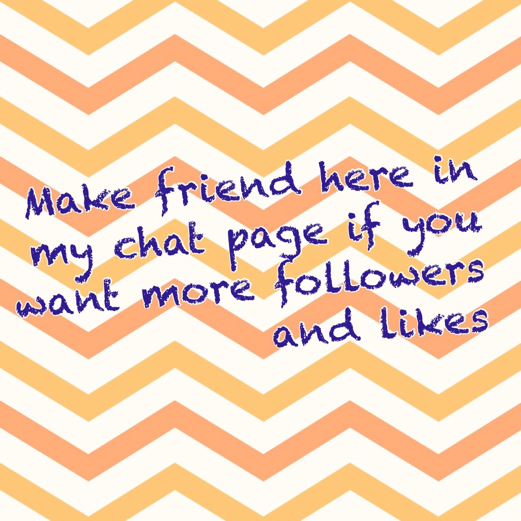 Make friend here in my chat page if you want more followers and likes