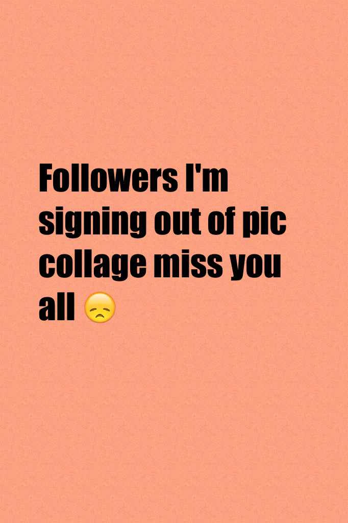 Followers I'm signing out of pic collage miss you all 😞