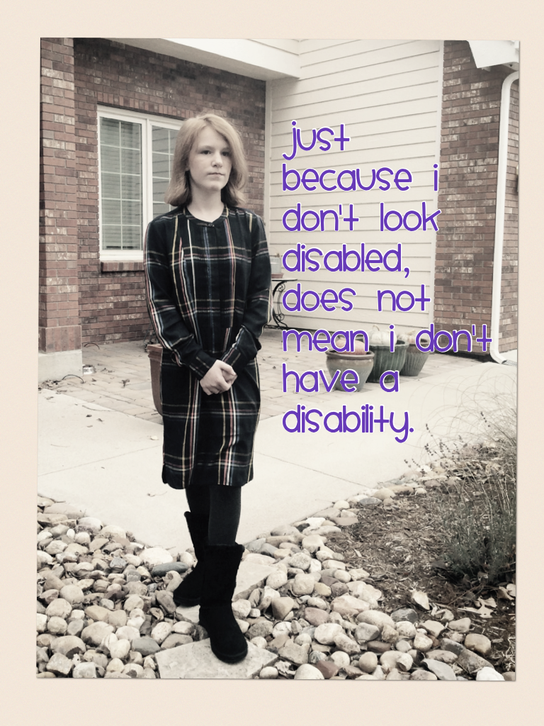 Just because I don't look disabled, does not mean I don't have a disability.