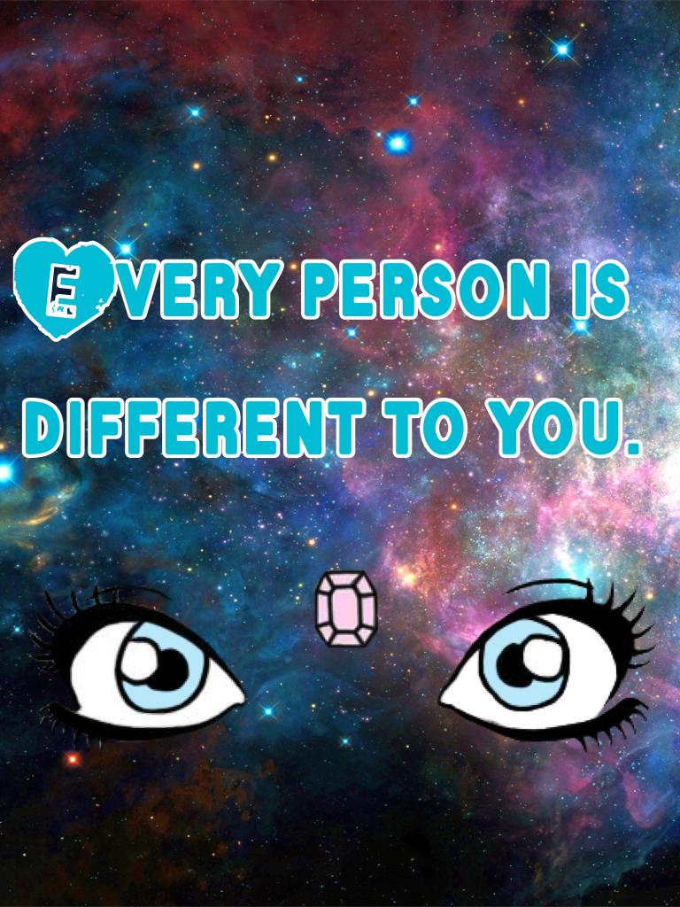 Every person is different to you.
