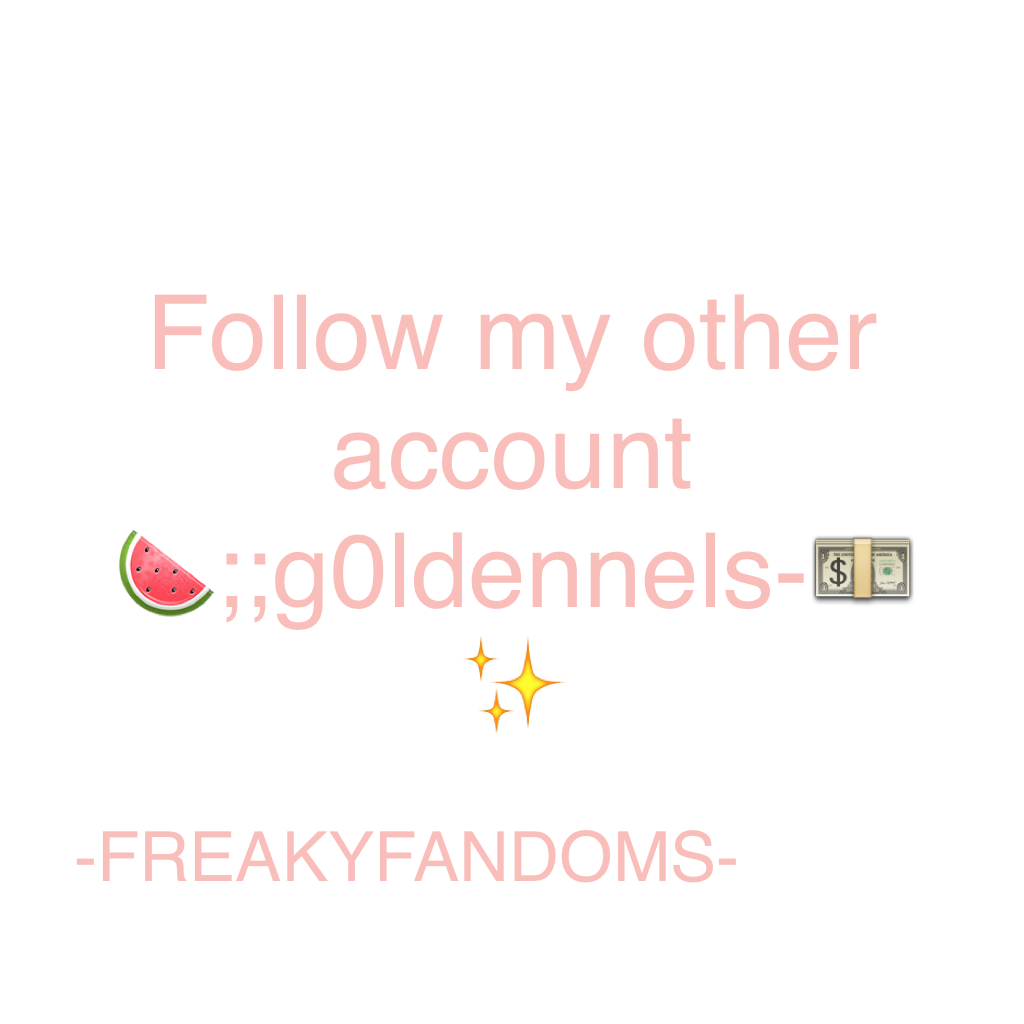 Follow my other account🍉;;g0ldennels-💵✨ plz