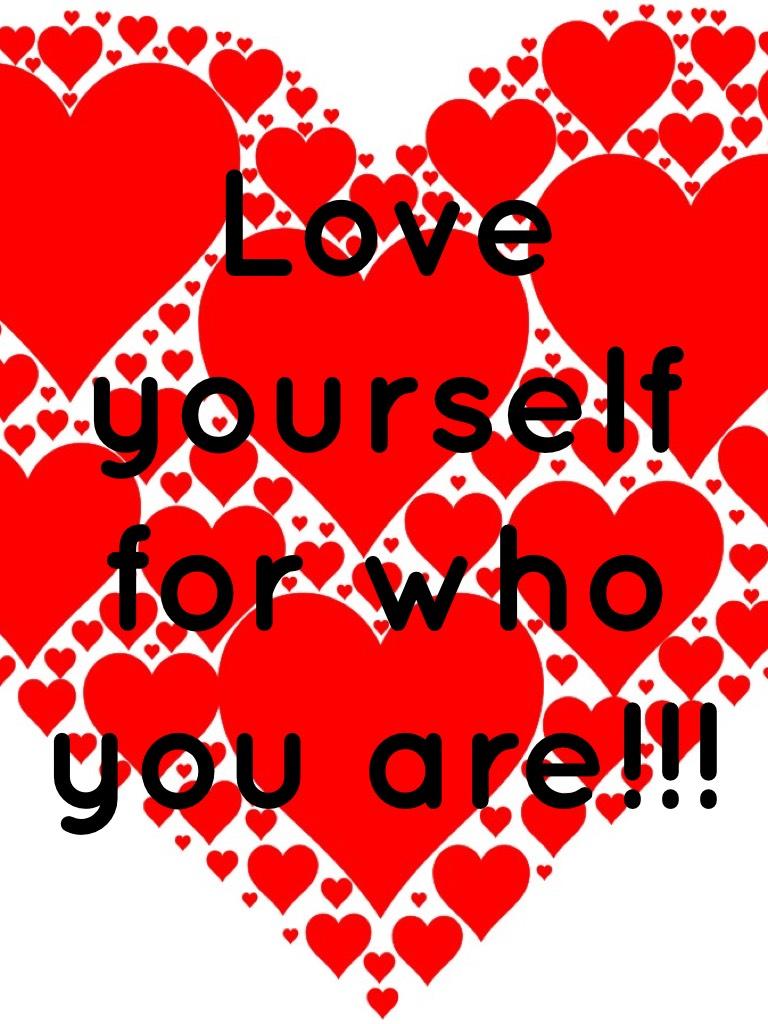 Love yourself for who you are!!!