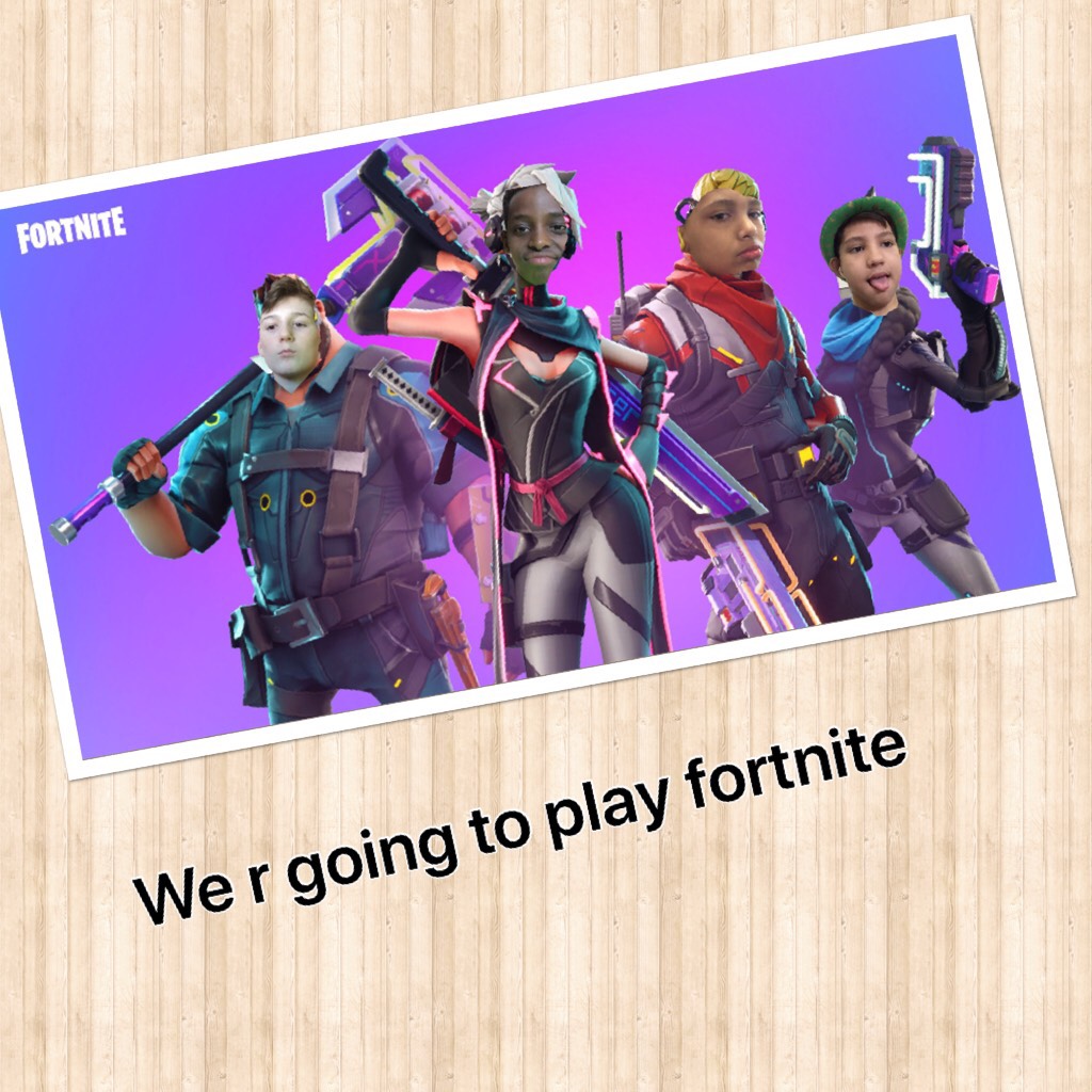 We r going to play fortnite 