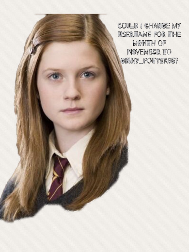 Could I change my username for the month of November to Ginny_Potter05?