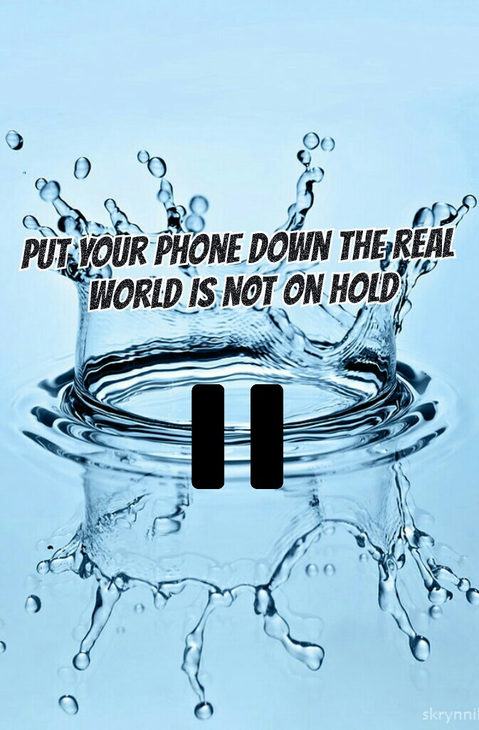 Put your phone down the real world is not on hold